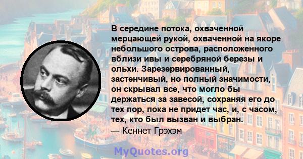 В середине потока, охваченной мерцающей рукой, охваченной на якоре небольшого острова, расположенного вблизи ивы и серебряной березы и ольхи. Зарезервированный, застенчивый, но полный значимости, он скрывал все, что