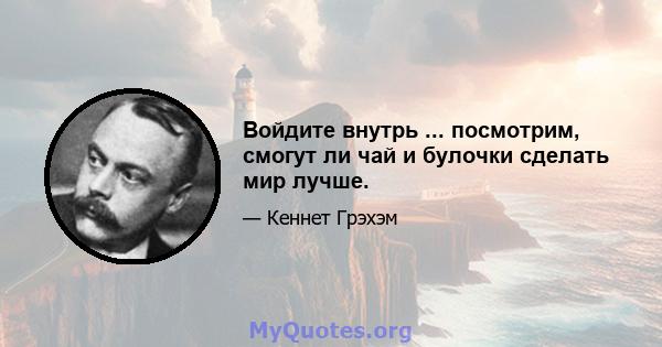 Войдите внутрь ... посмотрим, смогут ли чай и булочки сделать мир лучше.