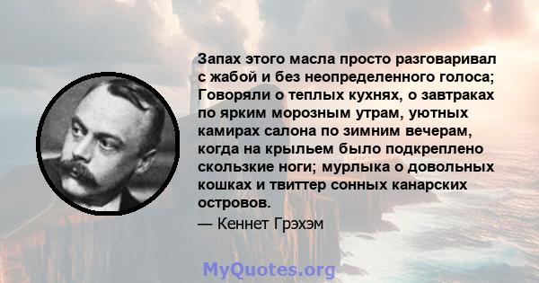 Запах этого масла просто разговаривал с жабой и без неопределенного голоса; Говоряли о теплых кухнях, о завтраках по ярким морозным утрам, уютных камирах салона по зимним вечерам, когда на крыльем было подкреплено