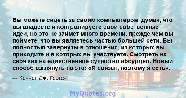 Вы можете сидеть за своим компьютером, думая, что вы владеете и контролируете свои собственные идеи, но это не займет много времени, прежде чем вы поймете, что вы являетесь частью большей сети. Вы полностью завернуты в