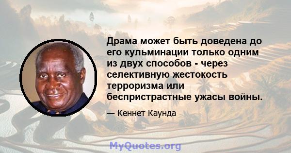 Драма может быть доведена до его кульминации только одним из двух способов - через селективную жестокость терроризма или беспристрастные ужасы войны.