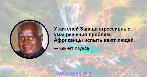 У жителей Запада агрессивные умы решения проблем; Африканцы испытывают людей.