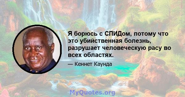 Я борюсь с СПИДом, потому что это убийственная болезнь, разрушает человеческую расу во всех областях.