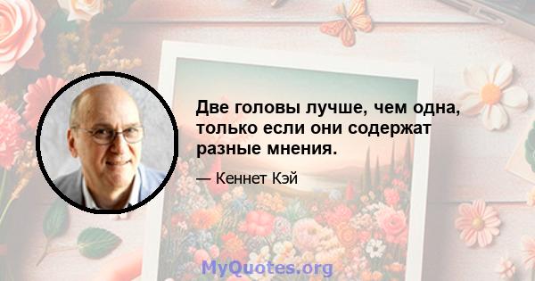 Две головы лучше, чем одна, только если они содержат разные мнения.