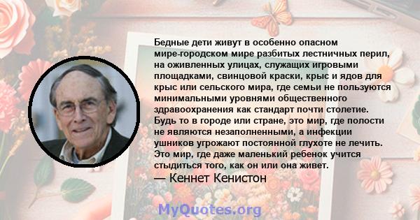 Бедные дети живут в особенно опасном мире-городском мире разбитых лестничных перил, на оживленных улицах, служащих игровыми площадками, свинцовой краски, крыс и ядов для крыс или сельского мира, где семьи не пользуются