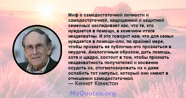 Миф о самодостаточной личности и самодостаточной, защищенной и защитной семейных наследивает нас, что те, кто нуждается в помощи, в конечном итоге неадекватны. И это говорит нам, что для семьи нуждается в помощи-или, по 