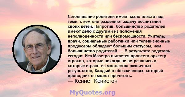 Сегодняшние родители имеют мало власти над теми, с кем они разделяют задачу воспитания своих детей. Напротив, большинство родителей имеют дело с другими из положения неполноценности или беспомощности. Учитель, врачи,