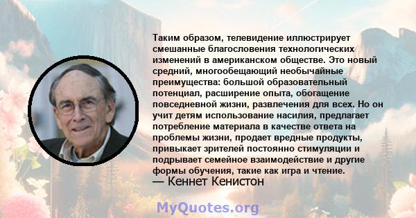 Таким образом, телевидение иллюстрирует смешанные благословения технологических изменений в американском обществе. Это новый средний, многообещающий необычайные преимущества: большой образовательный потенциал,