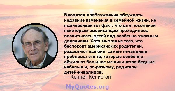 Вводятся в заблуждение обсуждать недавние изменения в семейной жизни, не подчеркивая тот факт, что для поколений некоторым американцам приходилось воспитывать детей под особенно ужасным давлением. Хотя многие из того,