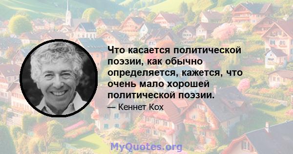 Что касается политической поэзии, как обычно определяется, кажется, что очень мало хорошей политической поэзии.