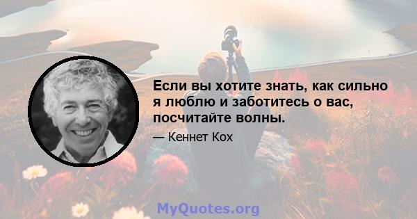 Если вы хотите знать, как сильно я люблю и заботитесь о вас, посчитайте волны.