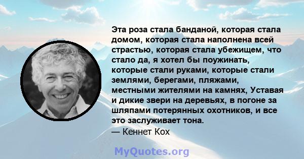 Эта роза стала банданой, которая стала домом, которая стала наполнена всей страстью, которая стала убежищем, что стало да, я хотел бы поужинать, которые стали руками, которые стали землями, берегами, пляжами, местными