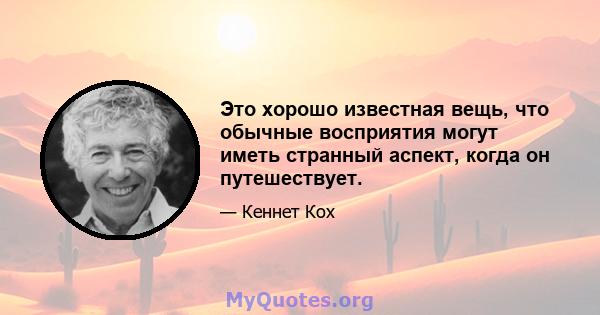 Это хорошо известная вещь, что обычные восприятия могут иметь странный аспект, когда он путешествует.