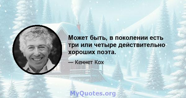 Может быть, в поколении есть три или четыре действительно хороших поэта.