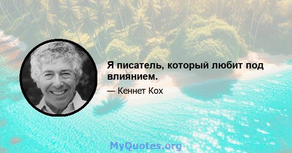 Я писатель, который любит под влиянием.