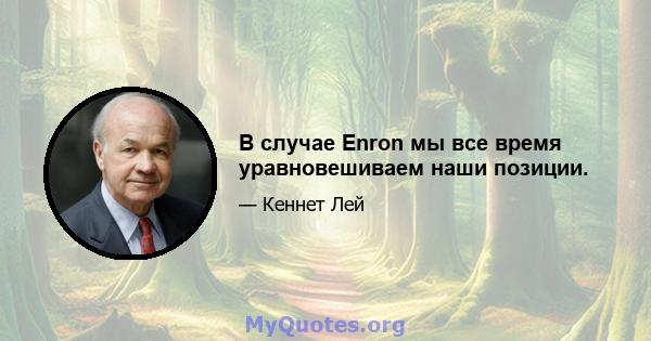 В случае Enron мы все время уравновешиваем наши позиции.