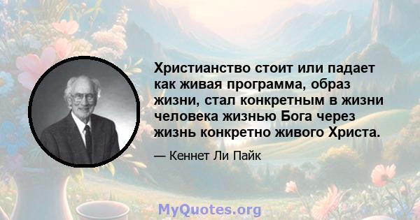 Христианство стоит или падает как живая программа, образ жизни, стал конкретным в жизни человека жизнью Бога через жизнь конкретно живого Христа.