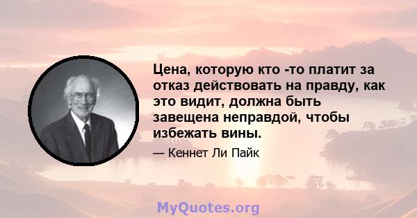 Цена, которую кто -то платит за отказ действовать на правду, как это видит, должна быть завещена неправдой, чтобы избежать вины.