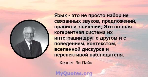 Язык - это не просто набор не связанных звуков, предложений, правил и значений; Это полная когерентная система их интеграции друг с другом и с поведением, контекстом, вселенной дискурса и перспективой наблюдателя.