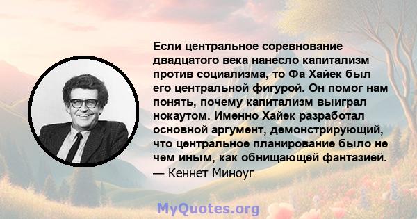 Если центральное соревнование двадцатого века нанесло капитализм против социализма, то Фа Хайек был его центральной фигурой. Он помог нам понять, почему капитализм выиграл нокаутом. Именно Хайек разработал основной