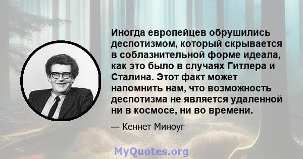 Иногда европейцев обрушились деспотизмом, который скрывается в соблазнительной форме идеала, как это было в случаях Гитлера и Сталина. Этот факт может напомнить нам, что возможность деспотизма не является удаленной ни в 