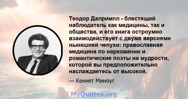 Теодор Далримпл - блестящий наблюдатель как медицины, так и общества, и его книга остроумно взаимодействует с двумя версиями нынешней чепухи: православная медицина по наркомании и романтические поэты на мудрости,