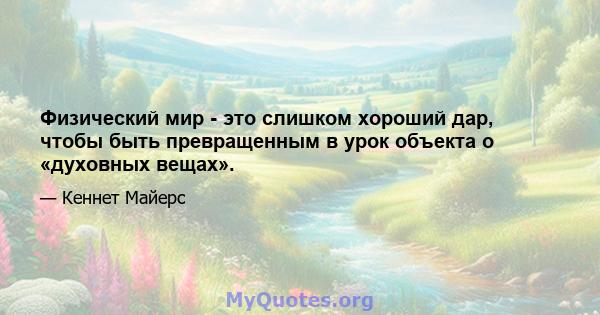 Физический мир - это слишком хороший дар, чтобы быть превращенным в урок объекта о «духовных вещах».