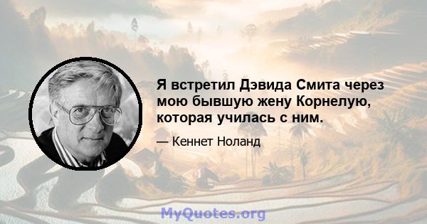 Я встретил Дэвида Смита через мою бывшую жену Корнелую, которая училась с ним.