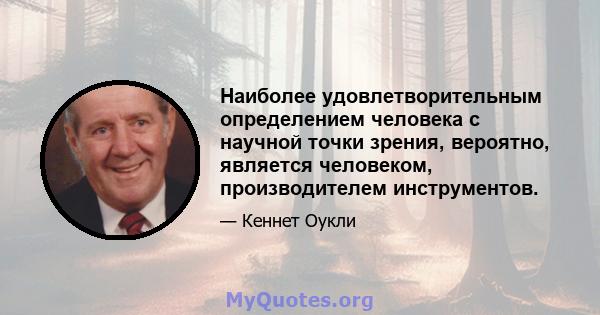 Наиболее удовлетворительным определением человека с научной точки зрения, вероятно, является человеком, производителем инструментов.