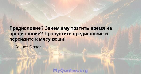 Предисловие? Зачем ему тратить время на предисловие? Пропустите предисловие и перейдите к мясу вещи!