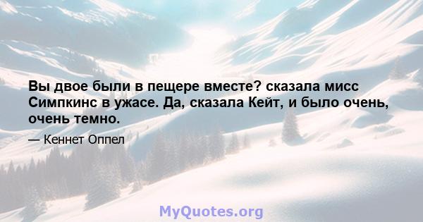 Вы двое были в пещере вместе? сказала мисс Симпкинс в ужасе. Да, сказала Кейт, и было очень, очень темно.