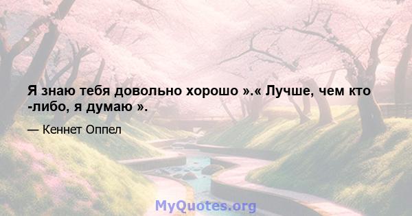 Я знаю тебя довольно хорошо ».« Лучше, чем кто -либо, я думаю ».