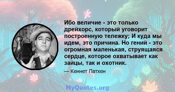 Ибо величие - это только дрейхорс, который уговорит построенную тележку; И куда мы идем, это причина. Но гений - это огромная маленькая, струящаяся сердце, которое охватывает как зайцы, так и охотник.