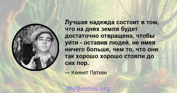 Лучшая надежда состоит в том, что на днях земля будет достаточно отвращена, чтобы уйти - оставив людей, не имея ничего больше, чем то, что они так хорошо хорошо стояли до сих пор.