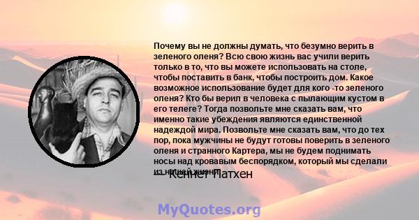 Почему вы не должны думать, что безумно верить в зеленого оленя? Всю свою жизнь вас учили верить только в то, что вы можете использовать на столе, чтобы поставить в банк, чтобы построить дом. Какое возможное