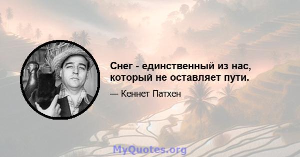 Снег - единственный из нас, который не оставляет пути.