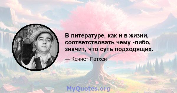 В литературе, как и в жизни, соответствовать чему -либо, значит, что суть подходящих.