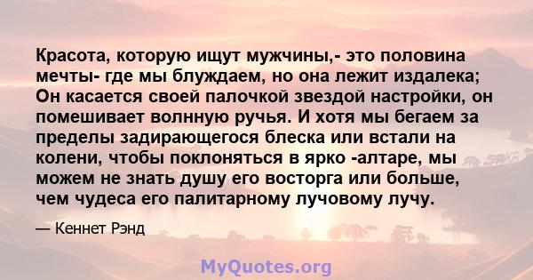 Красота, которую ищут мужчины,- это половина мечты- где мы блуждаем, но она лежит издалека; Он касается своей палочкой звездой настройки, он помешивает волнную ручья. И хотя мы бегаем за пределы задирающегося блеска или 