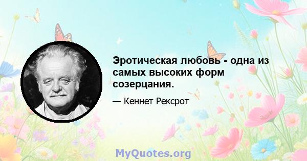 Эротическая любовь - одна из самых высоких форм созерцания.