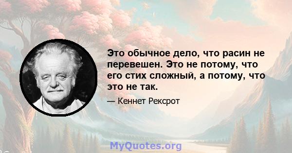 Это обычное дело, что расин не перевешен. Это не потому, что его стих сложный, а потому, что это не так.