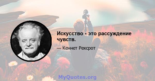 Искусство - это рассуждение чувств.