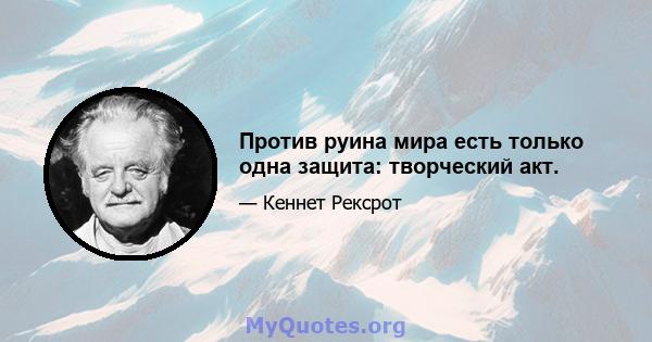 Против руина мира есть только одна защита: творческий акт.