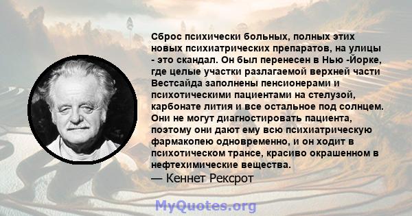 Сброс психически больных, полных этих новых психиатрических препаратов, на улицы - это скандал. Он был перенесен в Нью -Йорке, где целые участки разлагаемой верхней части Вестсайда заполнены пенсионерами и