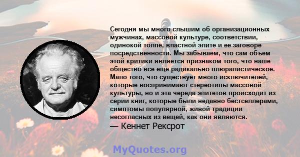 Сегодня мы много слышим об организационных мужчинах, массовой культуре, соответствии, одинокой толпе, властной элите и ее заговоре посредственности. Мы забываем, что сам объем этой критики является признаком того, что