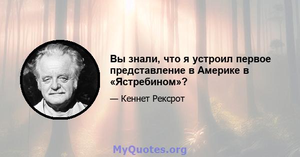 Вы знали, что я устроил первое представление в Америке в «Ястребином»?