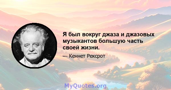 Я был вокруг джаза и джазовых музыкантов большую часть своей жизни.