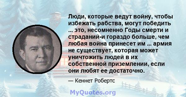 Люди, которые ведут войну, чтобы избежать рабства, могут победить ... это, несомненно Годы смерти и страданий-и гораздо больше, чем любая война принесет им ... армия не существует, которая может уничтожить людей в их