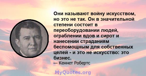 Они называют войну искусством, но это не так. Он в значительной степени состоит в переоборудовании людей, ограблении вдов и сирот и нанесении страданиям беспомощным для собственных целей - и это не искусство: это бизнес.