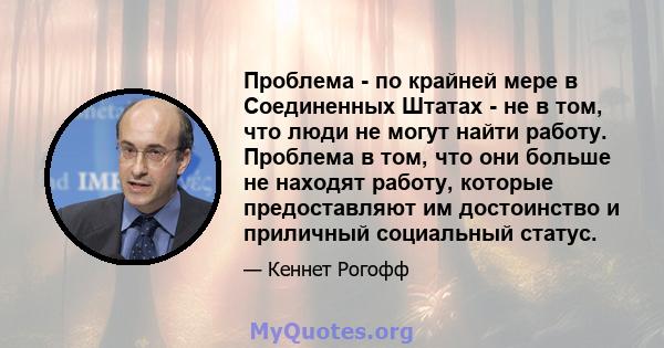 Проблема - по крайней мере в Соединенных Штатах - не в том, что люди не могут найти работу. Проблема в том, что они больше не находят работу, которые предоставляют им достоинство и приличный социальный статус.