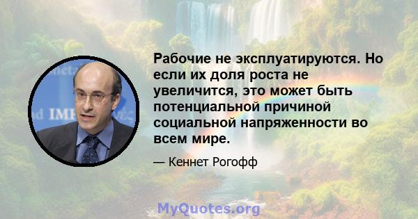 Рабочие не эксплуатируются. Но если их доля роста не увеличится, это может быть потенциальной причиной социальной напряженности во всем мире.